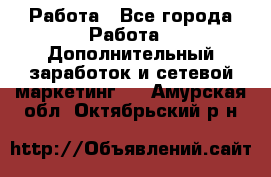 Работа - Все города Работа » Дополнительный заработок и сетевой маркетинг   . Амурская обл.,Октябрьский р-н